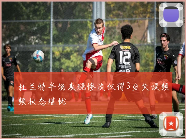 杜兰特半场表现惨淡仅得3分失误频频状态堪忧