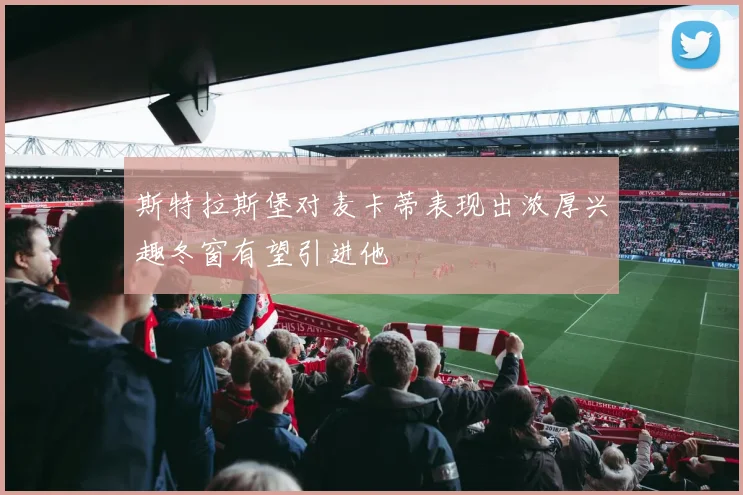 斯特拉斯堡对麦卡蒂表现出浓厚兴趣冬窗有望引进他