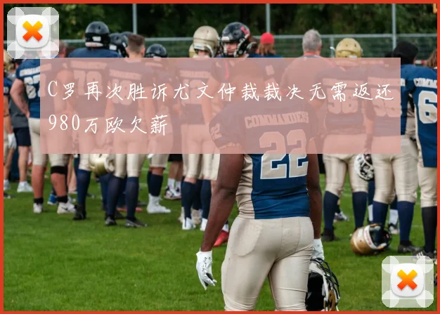 C罗再次胜诉尤文仲裁裁决无需返还980万欧欠薪