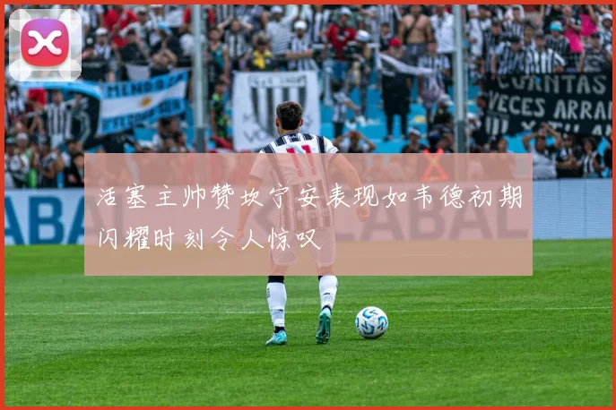 活塞主帅赞坎宁安表现如韦德初期闪耀时刻令人惊叹