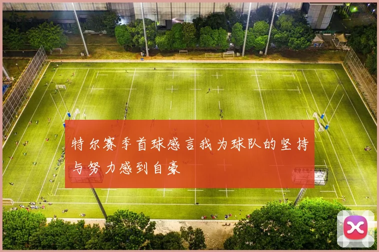特尔赛季首球感言我为球队的坚持与努力感到自豪