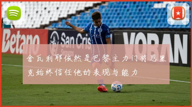 舍瓦利耶依然是巴黎主力门将恩里克始终信任他的表现与能力