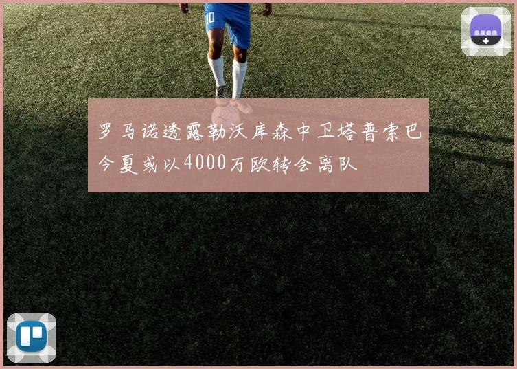 罗马诺透露勒沃库森中卫塔普索巴今夏或以4000万欧转会离队