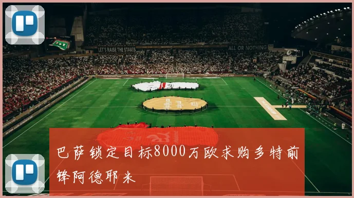 巴萨锁定目标8000万欧求购多特前锋阿德耶米