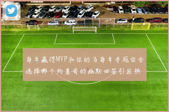 每年赢得MVP和你的马每年夺冠你会选择哪个约基奇的幽默回答引发热议