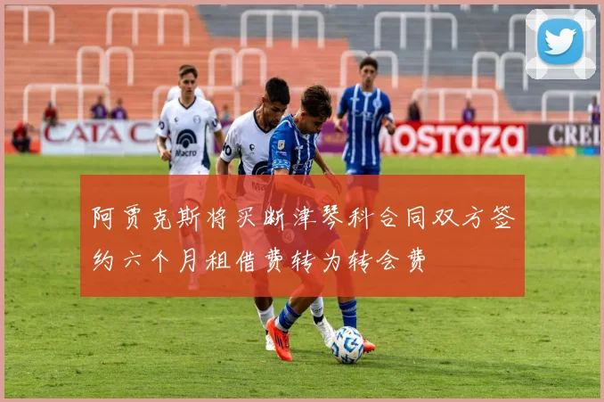 阿贾克斯将买断津琴科合同双方签约六个月租借费转为转会费