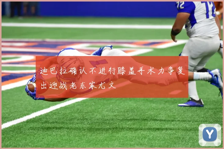 迪巴拉确认不进行膝盖手术力争复出迎战老东家尤文