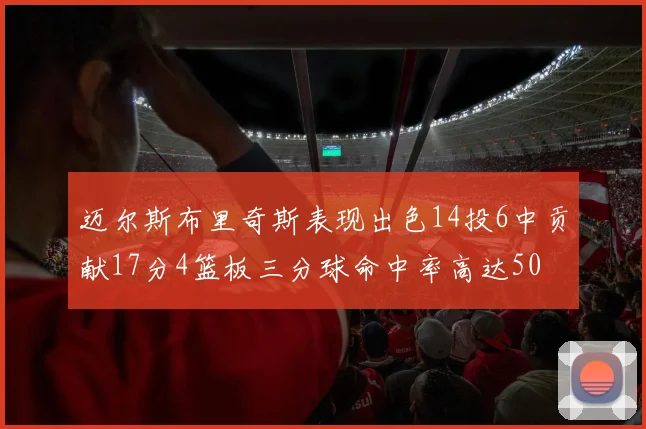 迈尔斯布里奇斯表现出色14投6中贡献17分4篮板三分球命中率高达50