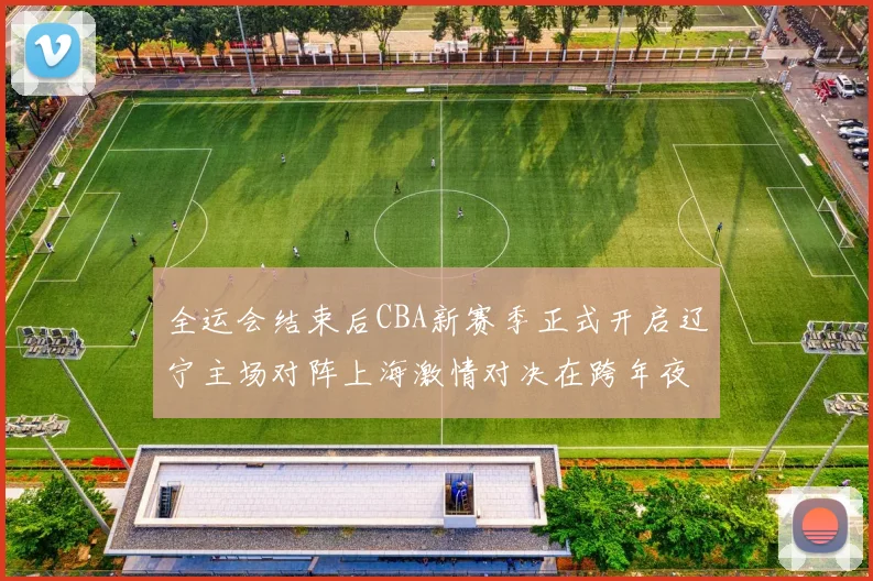 全运会结束后CBA新赛季正式开启辽宁主场对阵上海激情对决在跨年夜上演