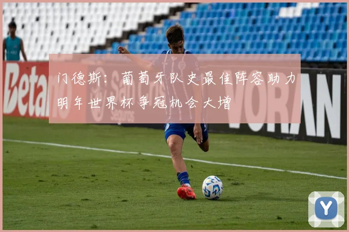 门德斯：葡萄牙队史最佳阵容助力明年世界杯争冠机会大增